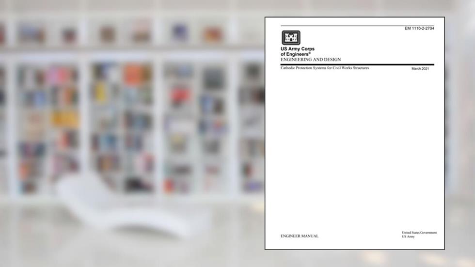 Engineer Manual EM 1110-2.2704 Engineering and Design: Cathodic Protection Systems for Civil Works Structures March 2021, written by United States Government US Army