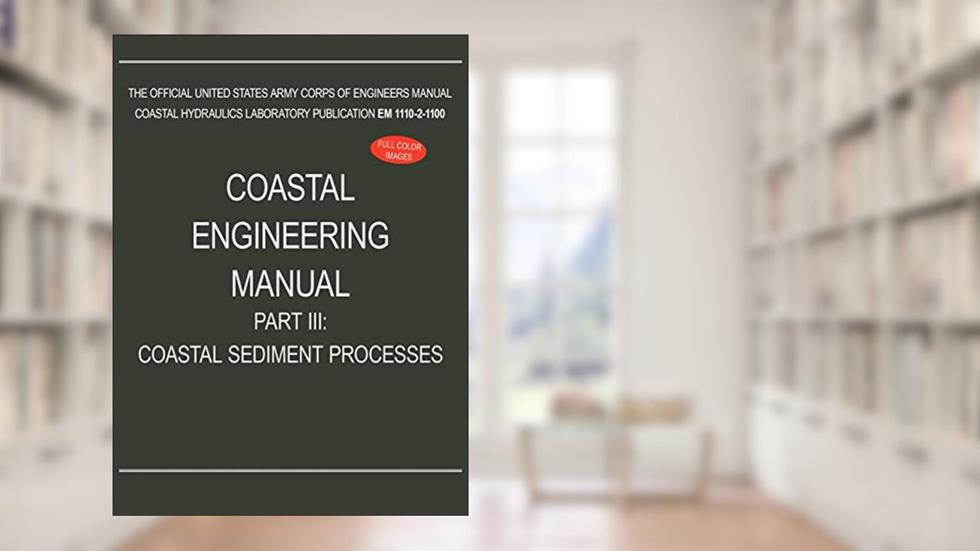 Coastal Engineering Manual Part III: Coastal Sediment Processes (EM 1110-2-1100), written by U S Army Corps of Engineers