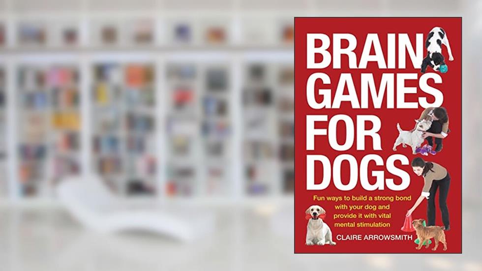 Brain Games for Dogs: Fun Ways to Build a Strong Bond with Your Dog and Provide It with Vital Mental Stimulation, written by Claire Arrowsmith