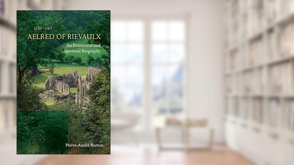 Aelred of Rievaulx (1110-1167): An Existential and Spiritual Biography (Volume 276) (Cistercian Studies Series), written by Pierre-André Burton OSCO