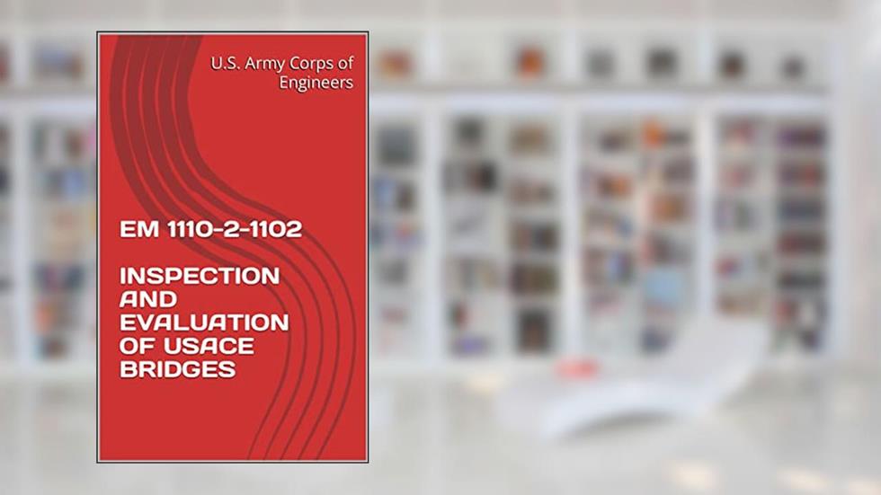 EM 1110-2-1102 INSPECTION AND EVALUATION OF USACE BRIDGES, written by U.S. Army Corps of Engineers