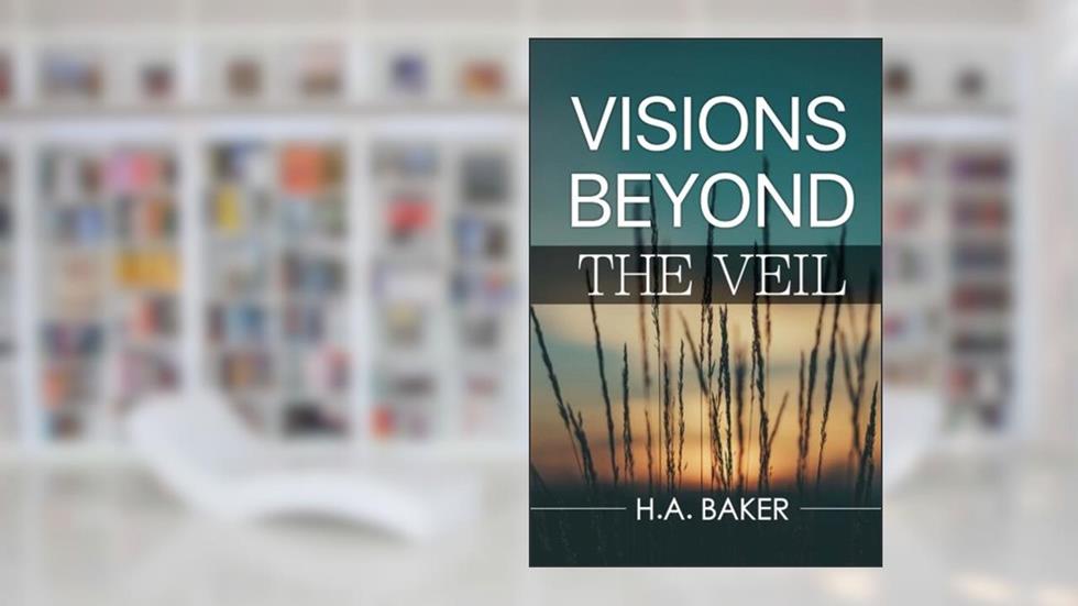 Visions Beyond the Veil, written by H. A. Baker