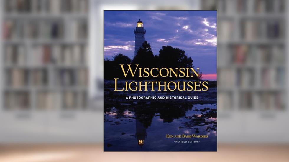 Wisconsin Lighthouses: A Photographic and Historical Guide, Revised Edition, written by Ken Wardius; Barb Wardius