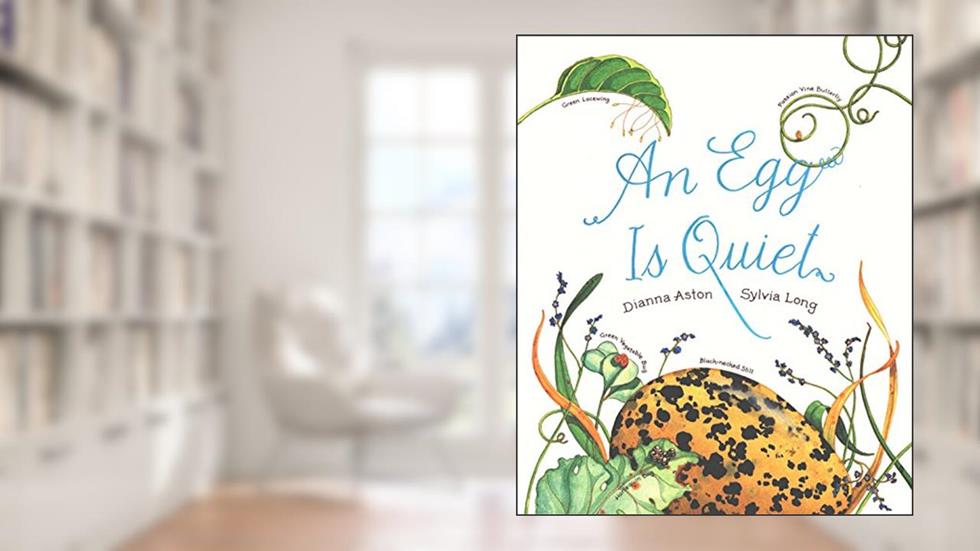 An Egg Is Quiet: (Nature Books for Kids, Children's Books Ages 3-5, Award Winning Children's Books) (Family Treasure Nature Encylopedias), written by Dianna Hutts Aston