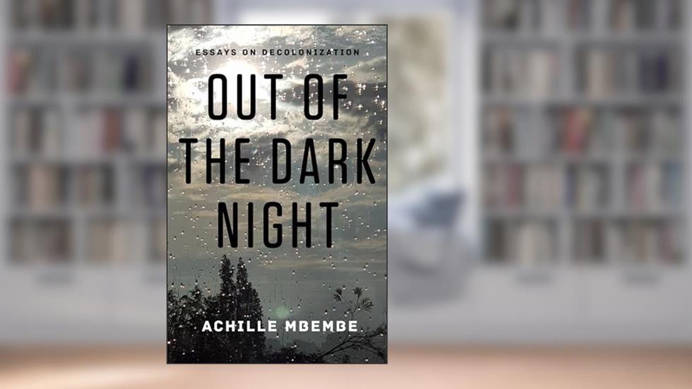 Out of the Dark Night: Essays on Decolonization, written by Achille Mbembe