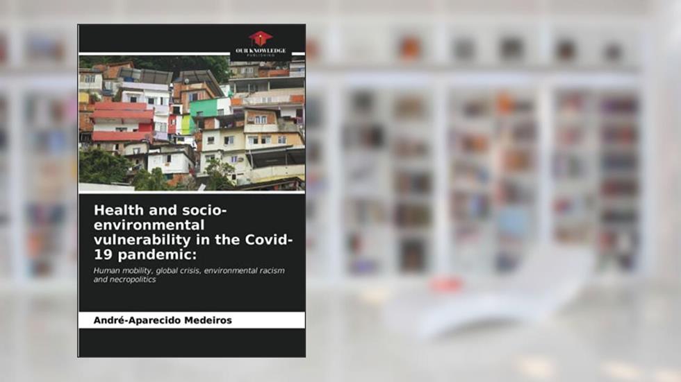 Health and socio-environmental vulnerability in the Covid-19 pandemic:: Human mobility, global crisis, environmental racism and necropolitics, written by André-Aparecido Medeiros
