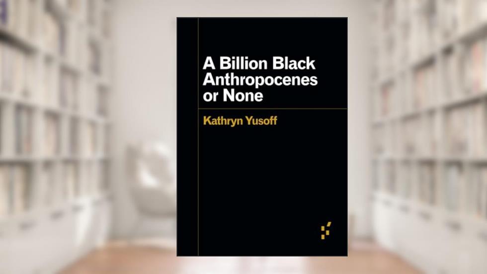 A Billion Black Anthropocenes or None (Forerunners: Ideas First), written by Kathryn Yusoff