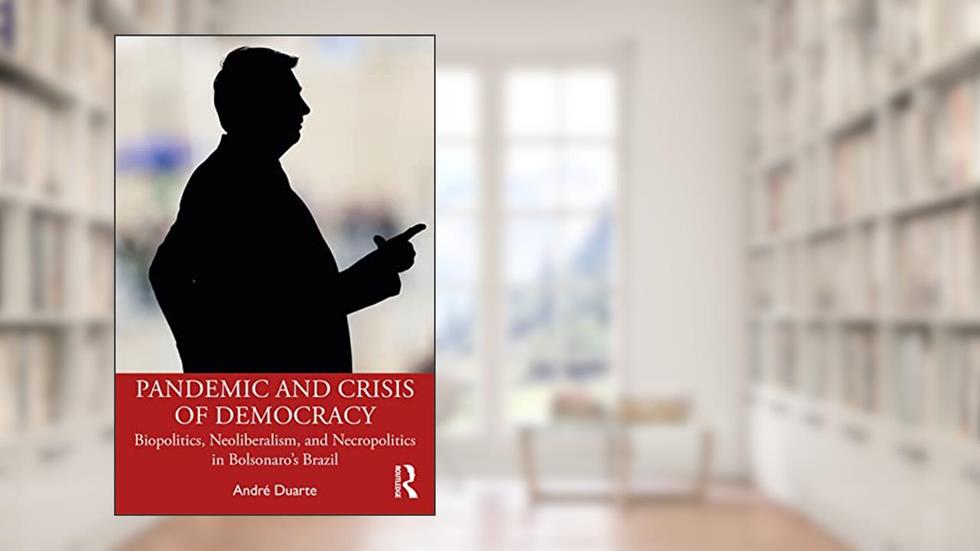 Pandemic and Crisis of Democracy: Biopolitics, Neoliberalism, and Necropolitics in Bolsonaro's Brazil, written by André Duarte