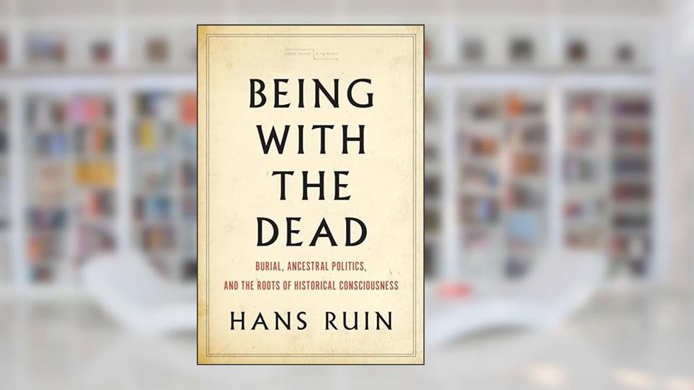 Being with the Dead: Burial, Ancestral Politics, and the Roots of Historical Consciousness (Cultural Memory in the Present), written by Hans Ruin