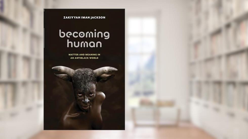 Becoming Human: Matter and Meaning in an Antiblack World (Sexual Cultures, 53), written by Zakiyyah Iman Jackson