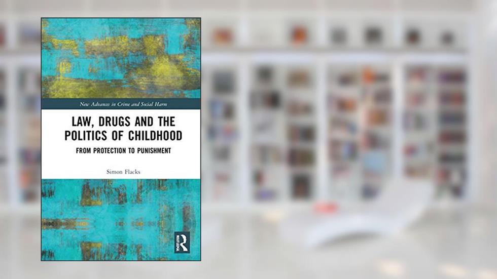 Law, Drugs and the Politics of Childhood: From Protection to Punishment (New Advances in Crime and Social Harm), written by Simon Flacks