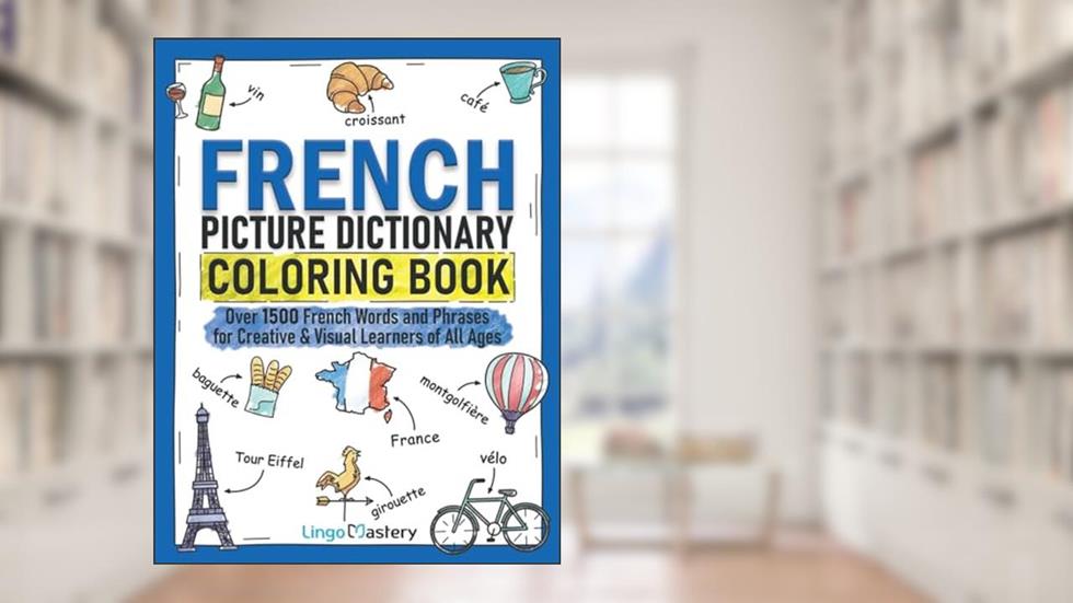 French Picture Dictionary Coloring Book: Over 1500 French Words and Phrases for Creative & Visual Learners of All Ages (Color and Learn), written by Lingo Mastery