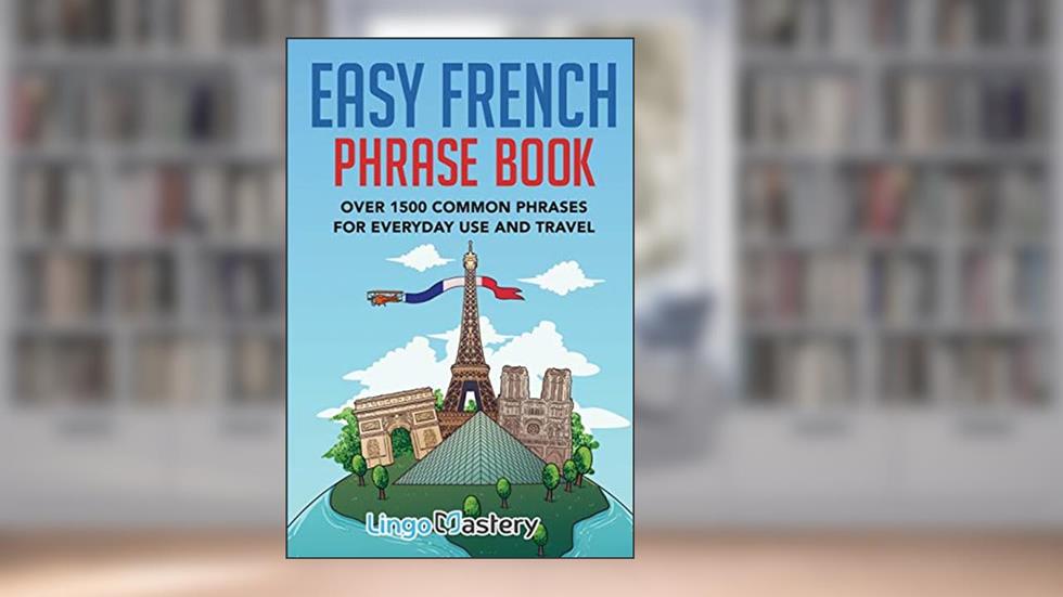 Easy French Phrase Book: Over 1500 Common Phrases For Everyday Use And Travel, written by Lingo Mastery