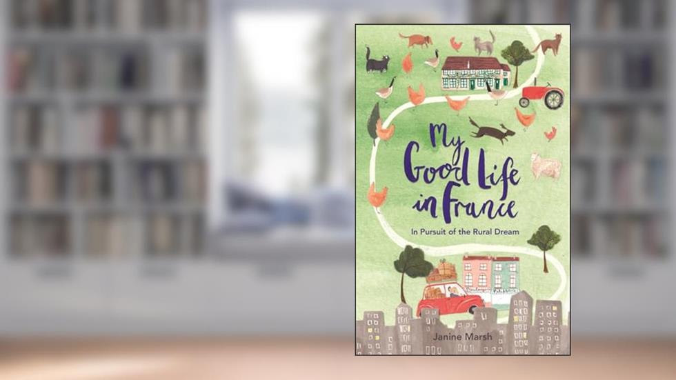 My Good Life in France: In Pursuit of the Rural Dream (The Good Life France), written by Janine Marsh