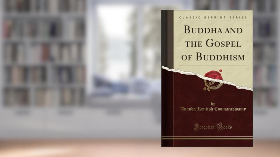 Buddha and the Gospel of Buddhism (Classic Reprint), written by Ananda Kentish Coomaraswamy