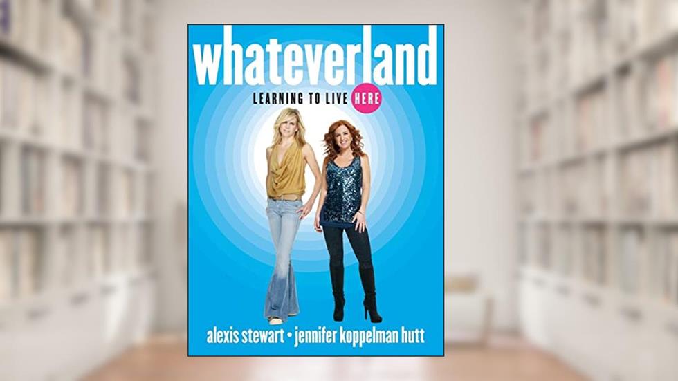 Whateverland: Learning to Live Here, written by Alexis Stewart; Jennifer Koppelman Koppelman Hutt