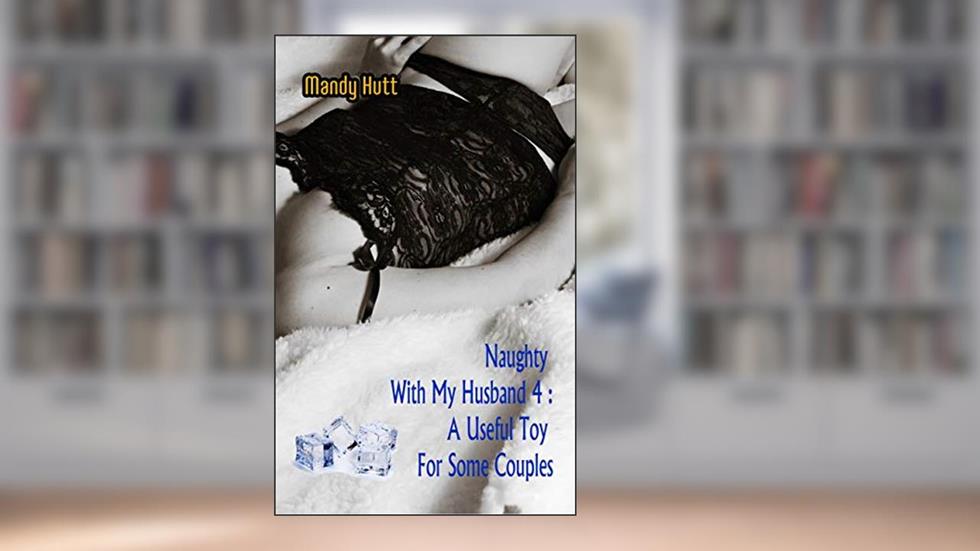 Naughty With My Husband 4: A Useful Toy For Some Couples, written by Mandy Hutt