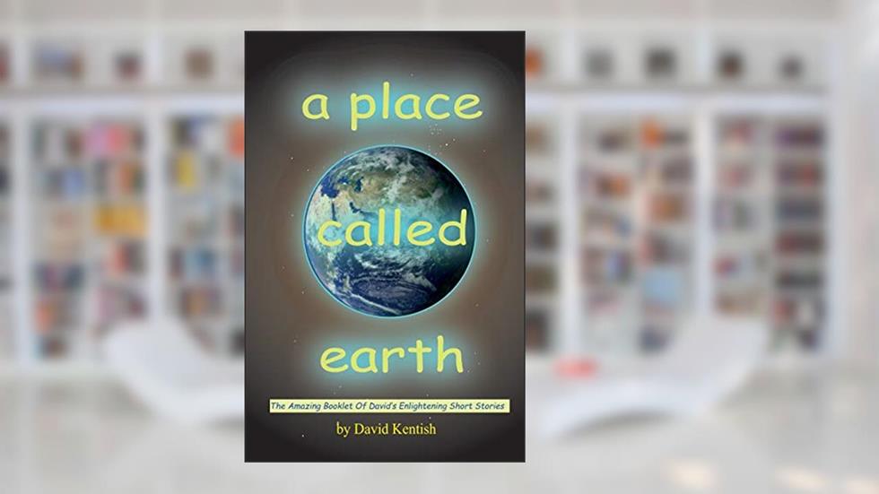A Place Called earth: The Amazing Booklet of David's Enlightening Short Stories, written by David Kentish