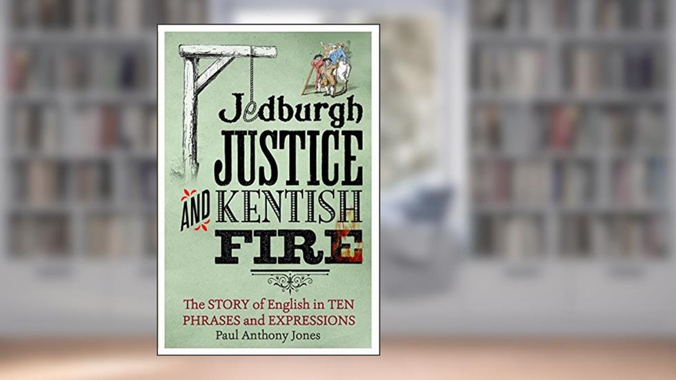 Jedburgh Justice and Kentish Fire: The Origins of English in Ten Phrases and Expressions, written by Paul Anthony Jones