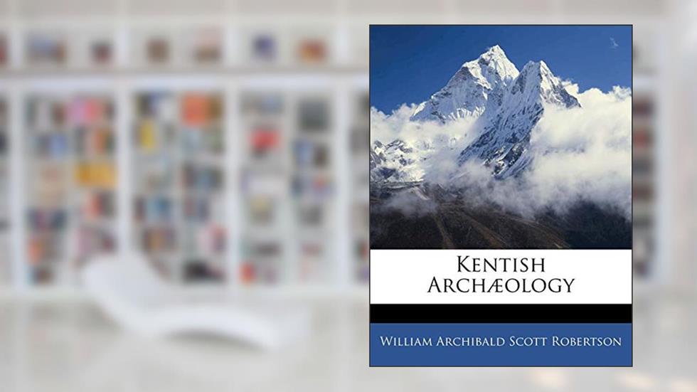 Kentish Archæology, written by William Archibald Scott Robertson