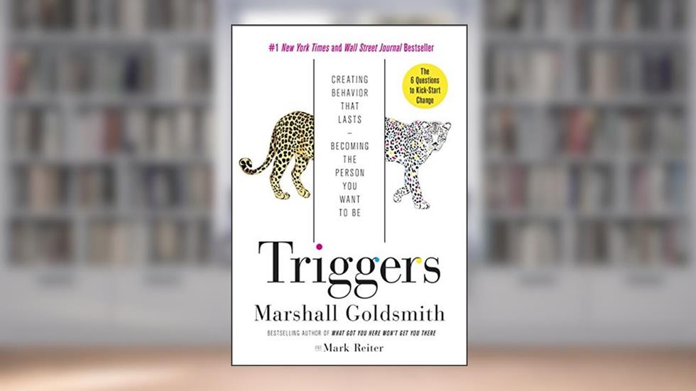 Triggers: Creating Behavior That Lasts--Becoming the Person You Want to Be, written by Marshall Goldsmith; Mark Reiter