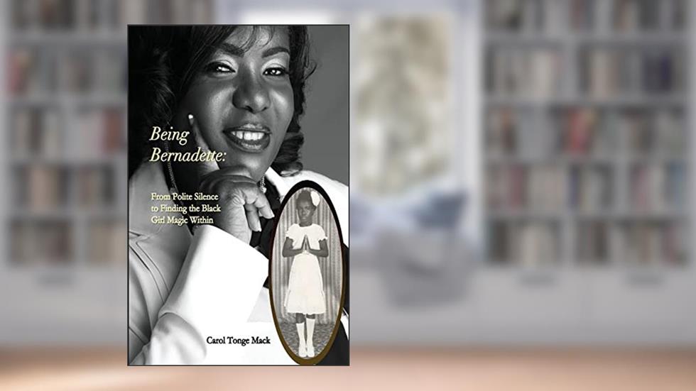 Being Bernadette: From Polite Silence to Finding the Black Girl Magic Within, written by Carol Tonge Mack