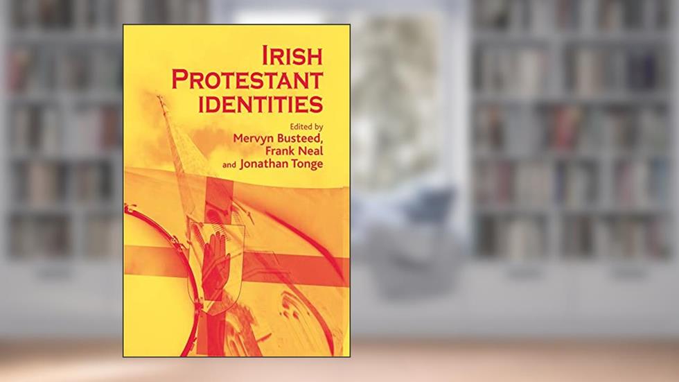 Irish Protestant Identities, written by Mervyn Busteed; Frank Neal; Jonathan Tonge