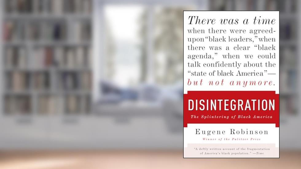 Disintegration: The Splintering of Black America, written by Eugene Robinson