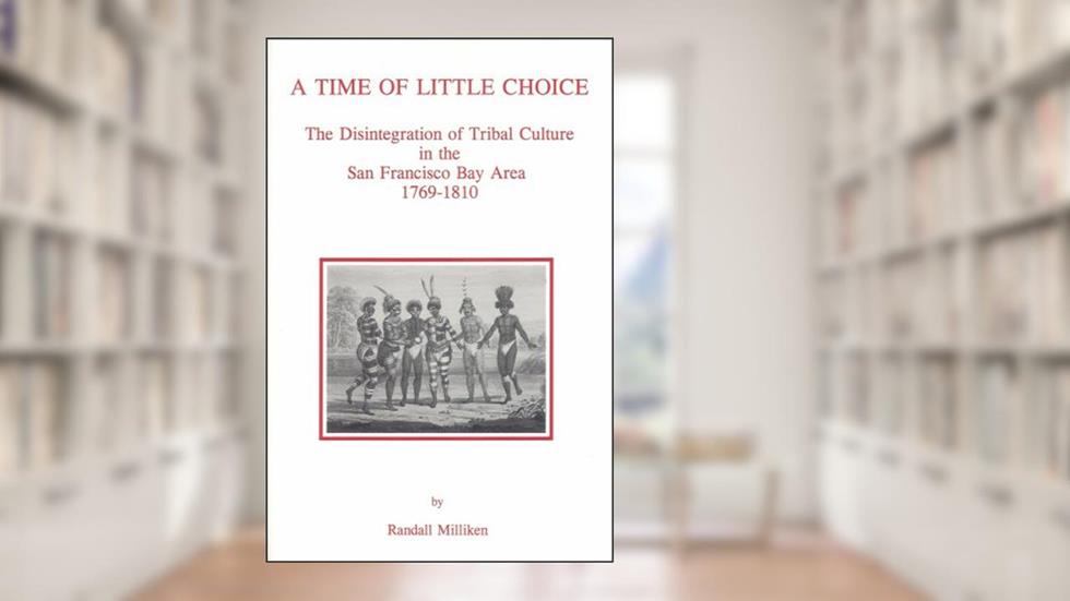 A Time of Little Choice: The Disintegration of Tribal Culture in the San Francisco Bay Area, 1769-1810 (Ballena Press Anthropological Papers ; No), written by Randall Milliken