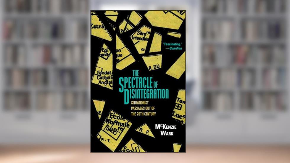 The Spectacle of Disintegration: Situationist Passages out of the Twentieth Century, written by McKenzie Wark