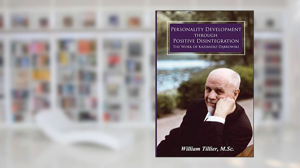 Personality Development Through Positive Disintegration: The Work of Kazimierz Dabrowski, written by William Tillier M.Sc.