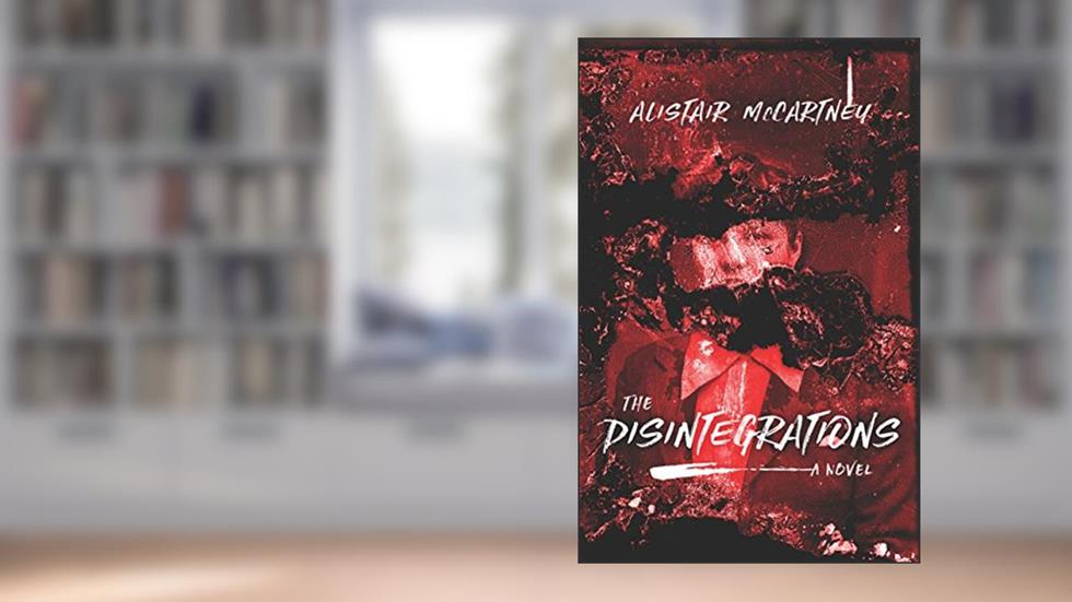 The Disintegrations: A Novel, written by Alistair McCartney
