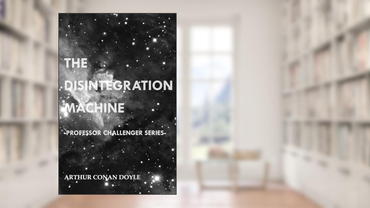 The Disintegration Machine (Professor Challenger Series), written by Sir Arthur Conan Doyle