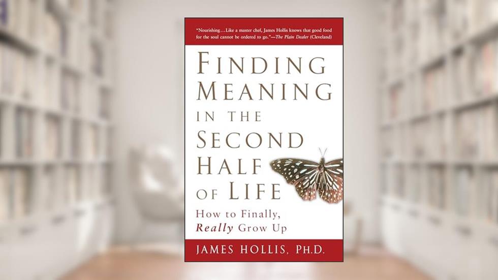 Finding Meaning in the Second Half of Life: How to Finally, Really Grow Up, written by James Hollis
