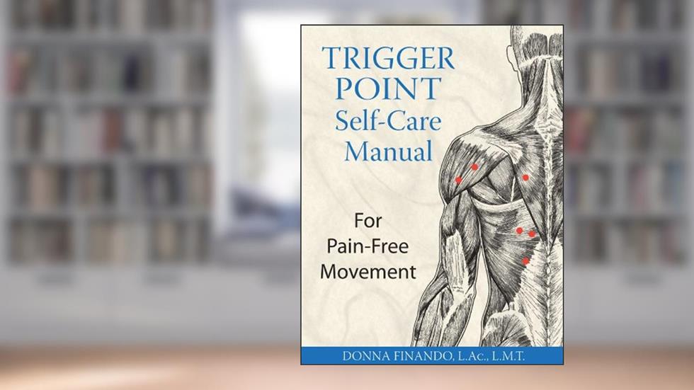 Trigger Point Self-Care Manual: For Pain-Free Movement, written by Donna Finando L.Ac.  L.M.T.