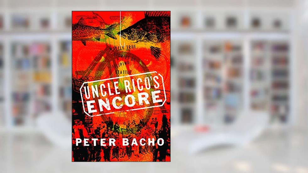 Uncle Rico's Encore: Mostly True Stories of Filipino Seattle, written by Peter Bacho