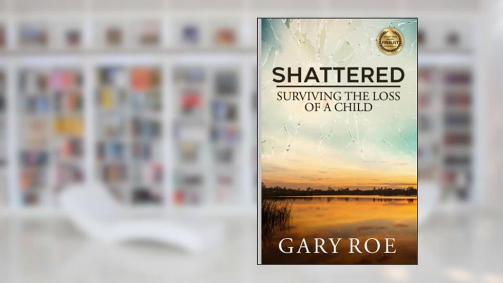 Shattered: Surviving the Loss of a Child (Good Grief Series), written by Gary Roe