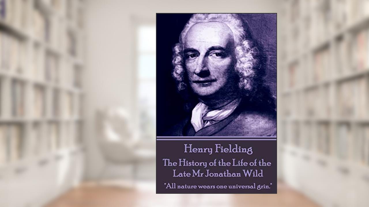 Henry Fielding - The History of the Life of the Late Mr Jonathan Wild: "All nature wears one universal grin.", written by Henry Fielding
