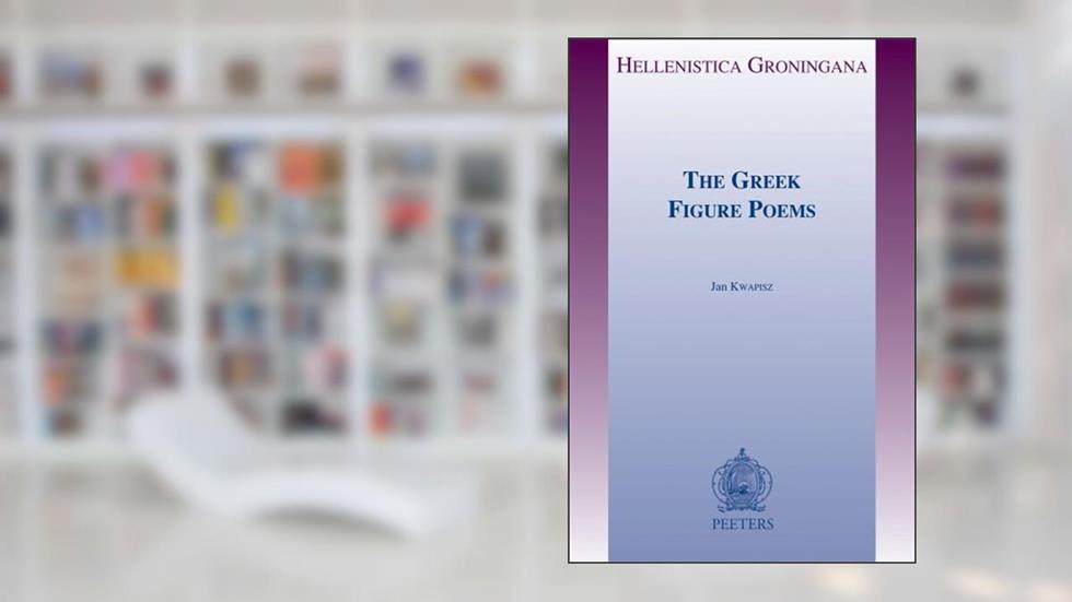 The Greek Figure Poems (Hellenistica Groningana), written by J Kwapisz