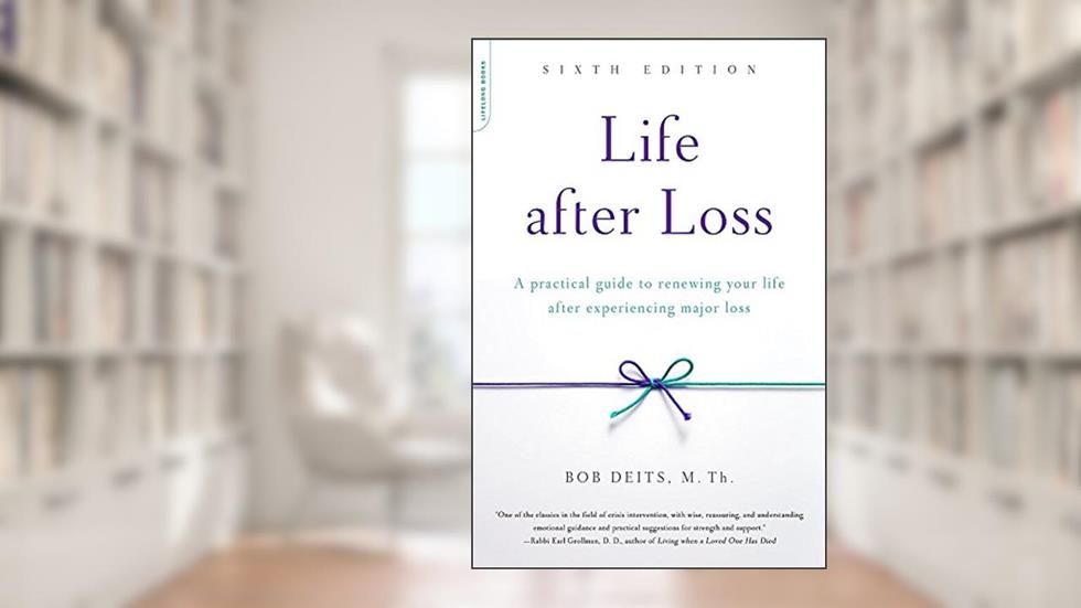 Life after Loss: A Practical Guide to Renewing Your Life after Experiencing Major Loss, written by Bob Deits