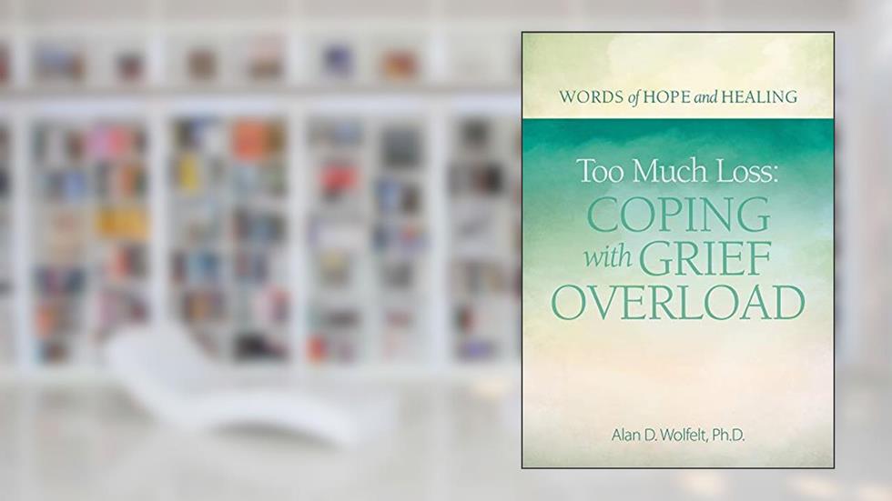 Too Much Loss: Coping with Grief Overload (Words of Hope and Healing), written by Alan Wolfelt PhD