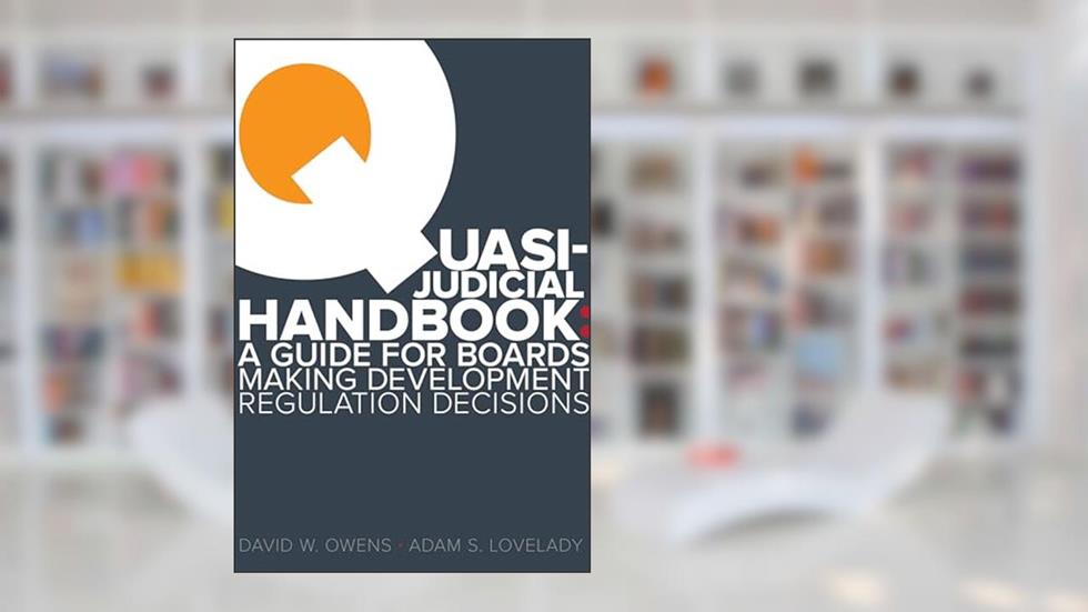 Quasi Judicial Handbook: A Guide for Boards Making Development Regulation Decisions, written by Adam Lovelady; David W. Owens