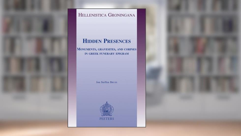 Hidden Presences: Monuments, Gravesites, and Corpses in Greek Funerary Epigram (Hellenistica Groningana), written by JS Bruss