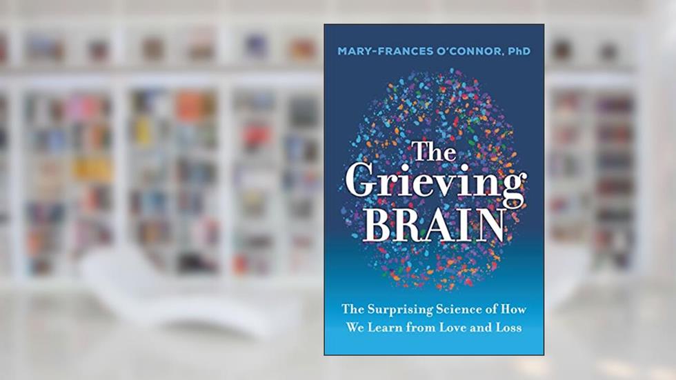 The Grieving Brain: The Surprising Science of How We Learn from Love and Loss, written by Mary-Frances O'Connor