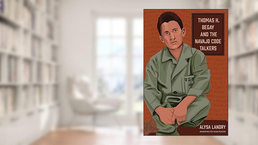Thomas H. Begay and the Navajo Code Talkers (Biographies for Young Readers), written by Alysa Landry