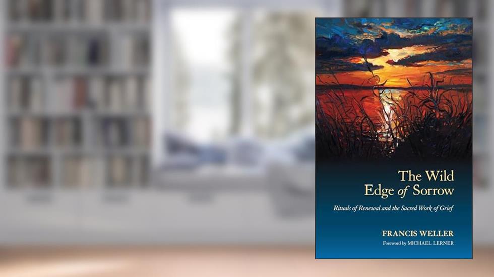 The Wild Edge of Sorrow: Rituals of Renewal and the Sacred Work of Grief, written by Francis Weller