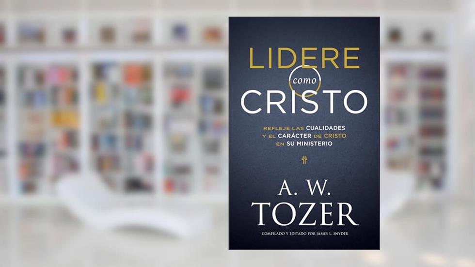 Lidere como Cristo: Refleje las cualidades y el carácter de Cristo en su ministerio (Spanish Edition), written by A. W. Tozer