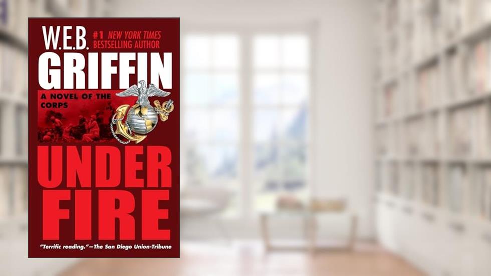Under Fire: A Novel of the Corps, written by W.E.B. Griffin