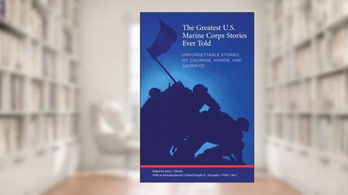 Cover from Greatest U.S. Marine Corps Stories Ever Told: Unforgettable Stories Of Courage, Honor, And Sacrifice, written by Martin