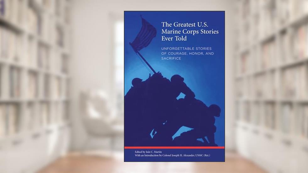 Greatest U.S. Marine Corps Stories Ever Told: Unforgettable Stories Of Courage, Honor, And Sacrifice, written by Martin